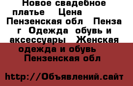 Новое свадебное платье. › Цена ­ 7 000 - Пензенская обл., Пенза г. Одежда, обувь и аксессуары » Женская одежда и обувь   . Пензенская обл.